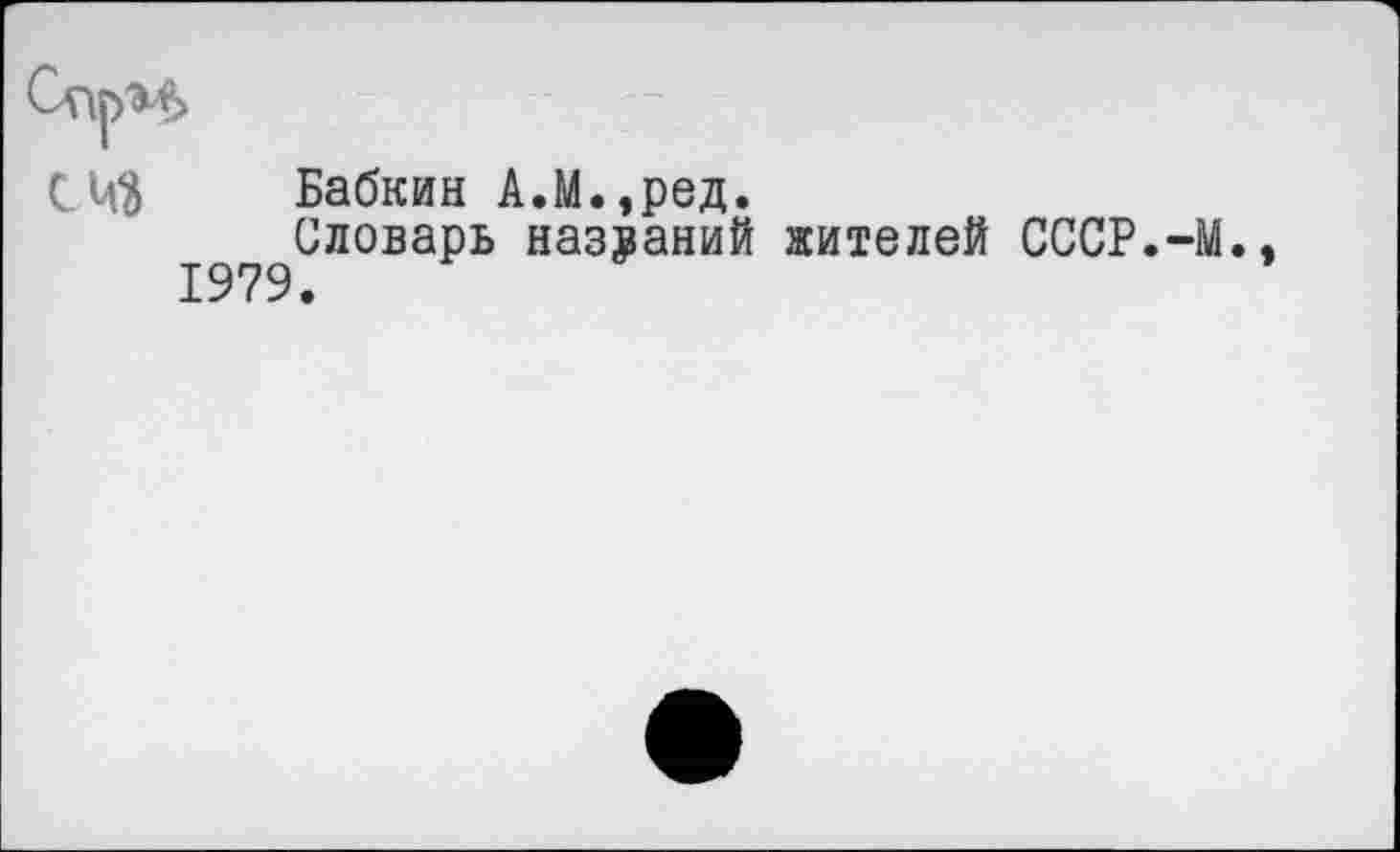 ﻿С4$ Бабкин А.М.,ред.
Словарь названий жителей СССР.-М. 1979.